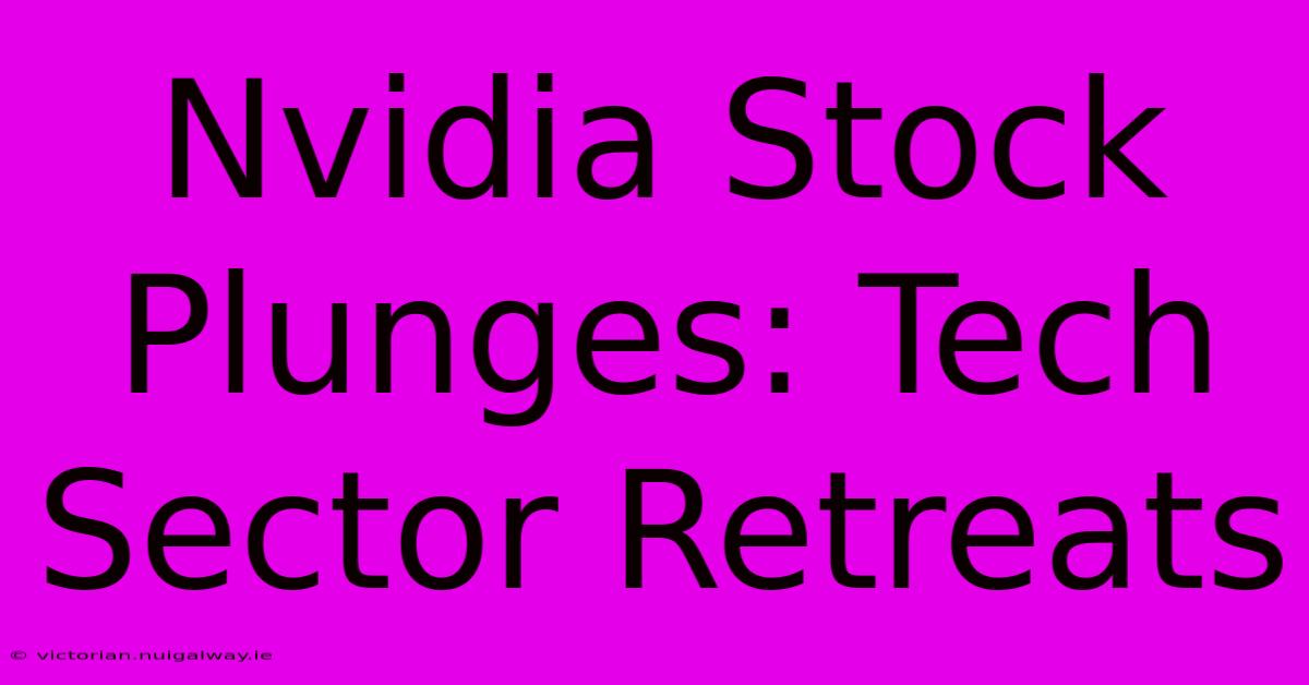 Nvidia Stock Plunges: Tech Sector Retreats