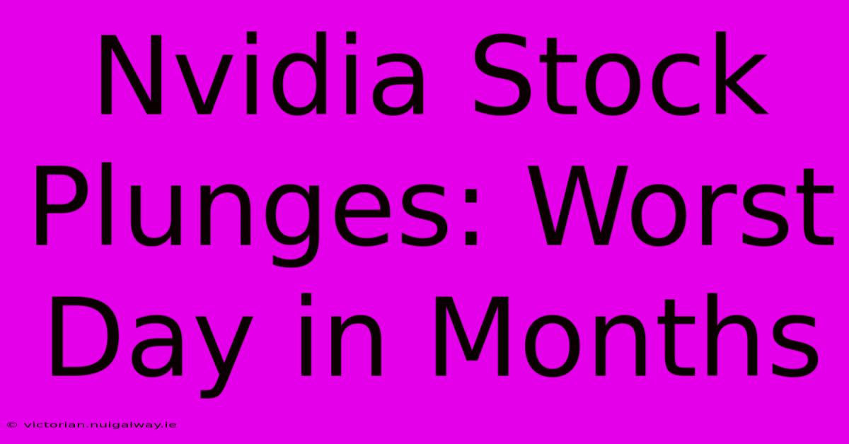 Nvidia Stock Plunges: Worst Day In Months