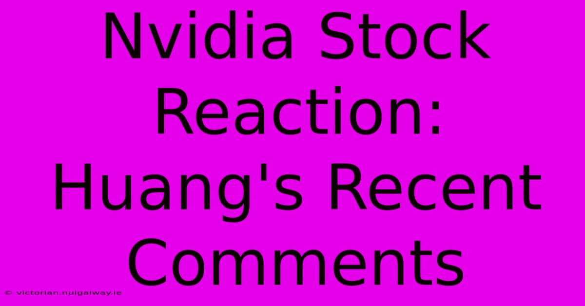 Nvidia Stock Reaction: Huang's Recent Comments