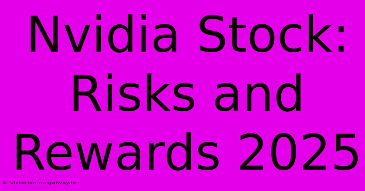 Nvidia Stock: Risks And Rewards 2025