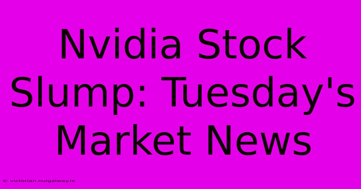 Nvidia Stock Slump: Tuesday's Market News