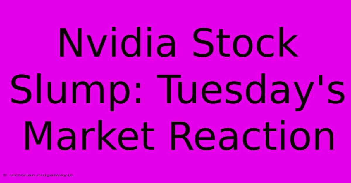 Nvidia Stock Slump: Tuesday's Market Reaction