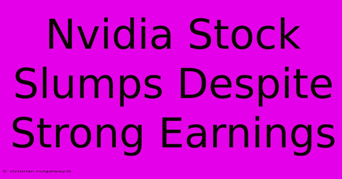 Nvidia Stock Slumps Despite Strong Earnings