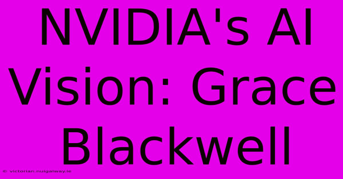 NVIDIA's AI Vision: Grace Blackwell