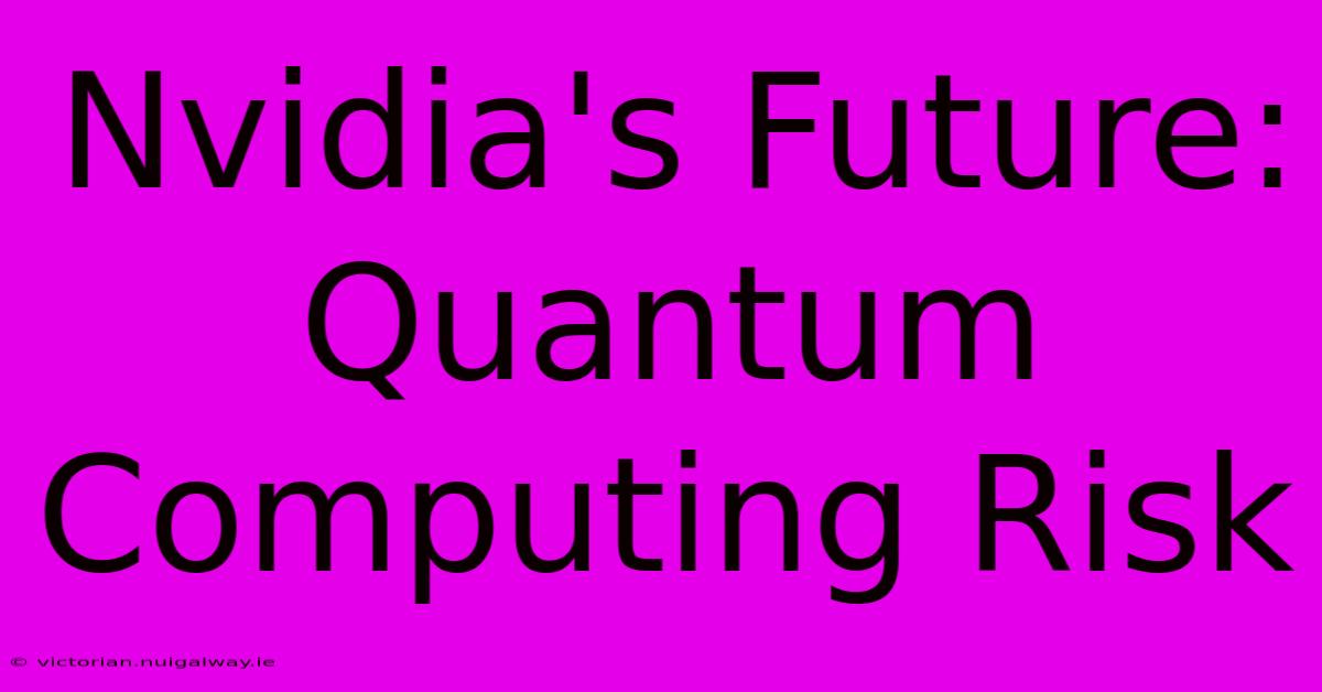 Nvidia's Future: Quantum Computing Risk