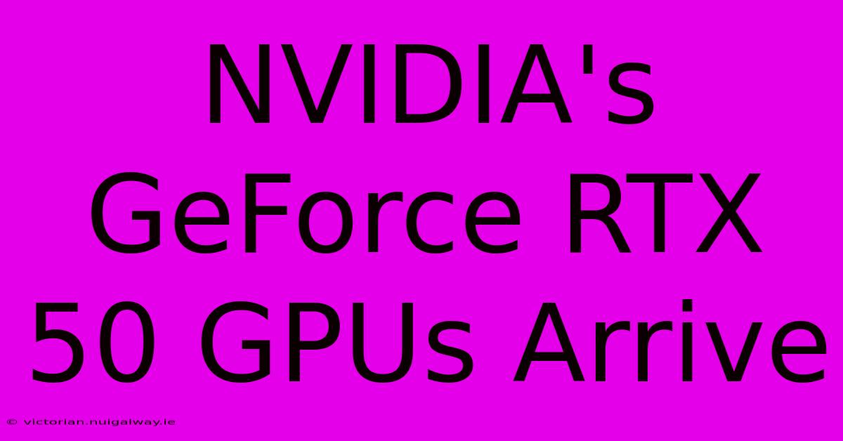 NVIDIA's GeForce RTX 50 GPUs Arrive