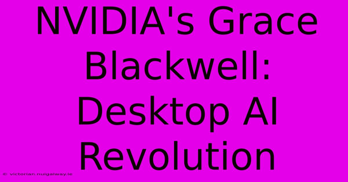 NVIDIA's Grace Blackwell: Desktop AI Revolution