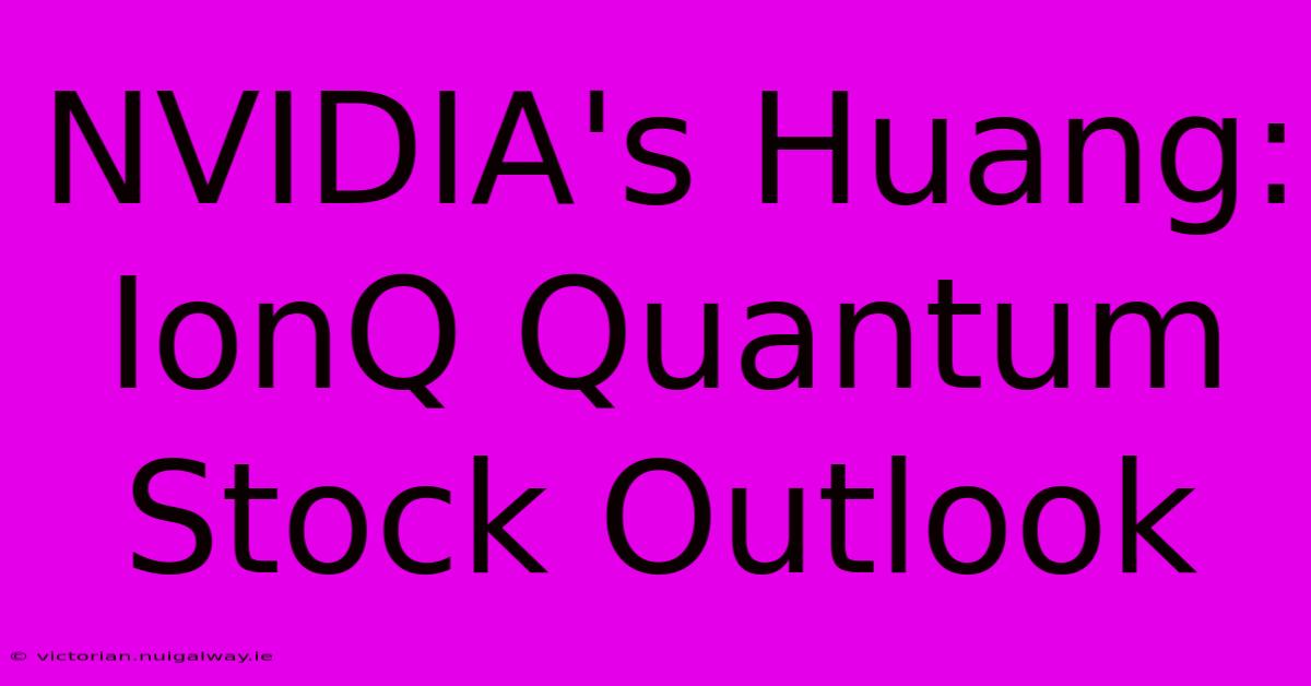 NVIDIA's Huang: IonQ Quantum Stock Outlook