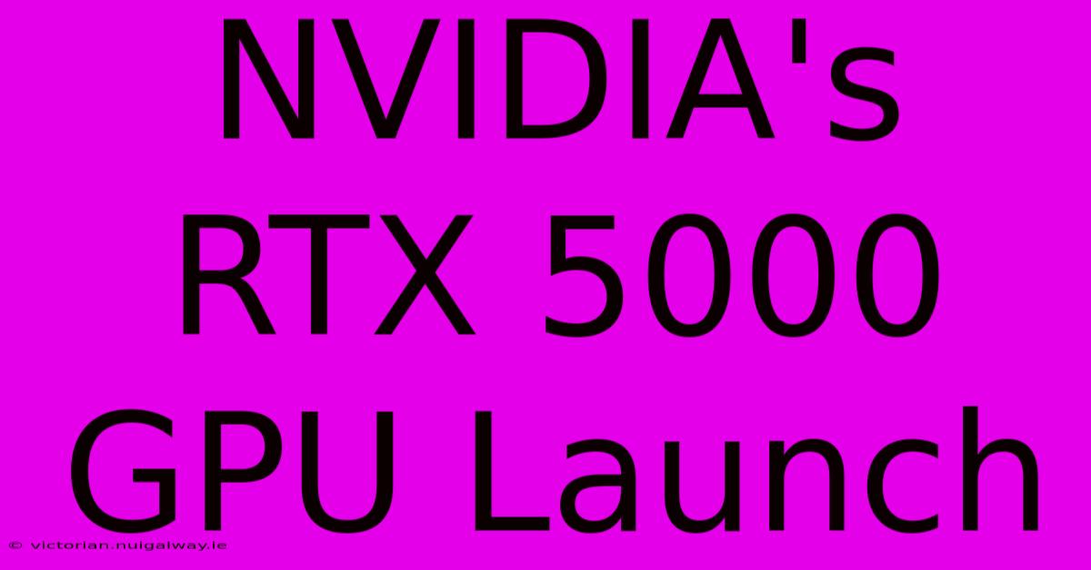 NVIDIA's RTX 5000 GPU Launch