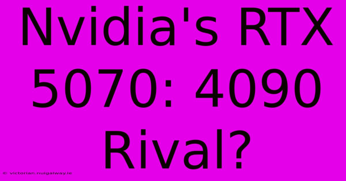 Nvidia's RTX 5070: 4090 Rival?