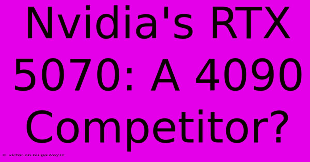 Nvidia's RTX 5070: A 4090 Competitor?