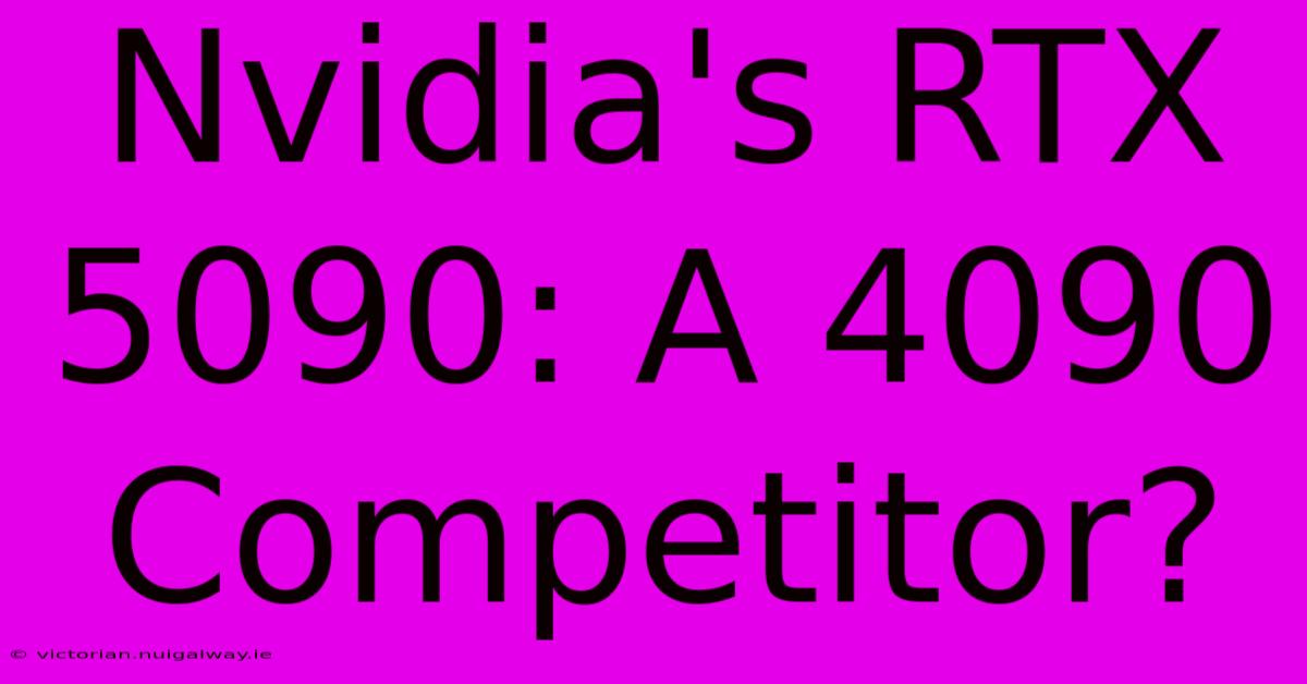 Nvidia's RTX 5090: A 4090 Competitor?