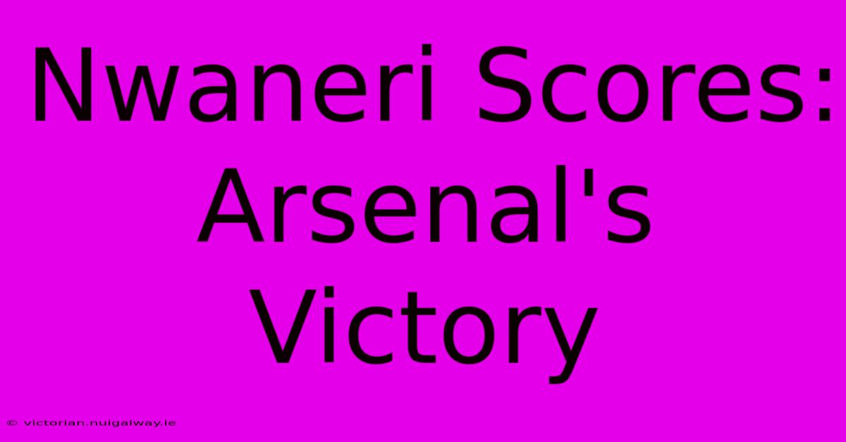 Nwaneri Scores: Arsenal's Victory