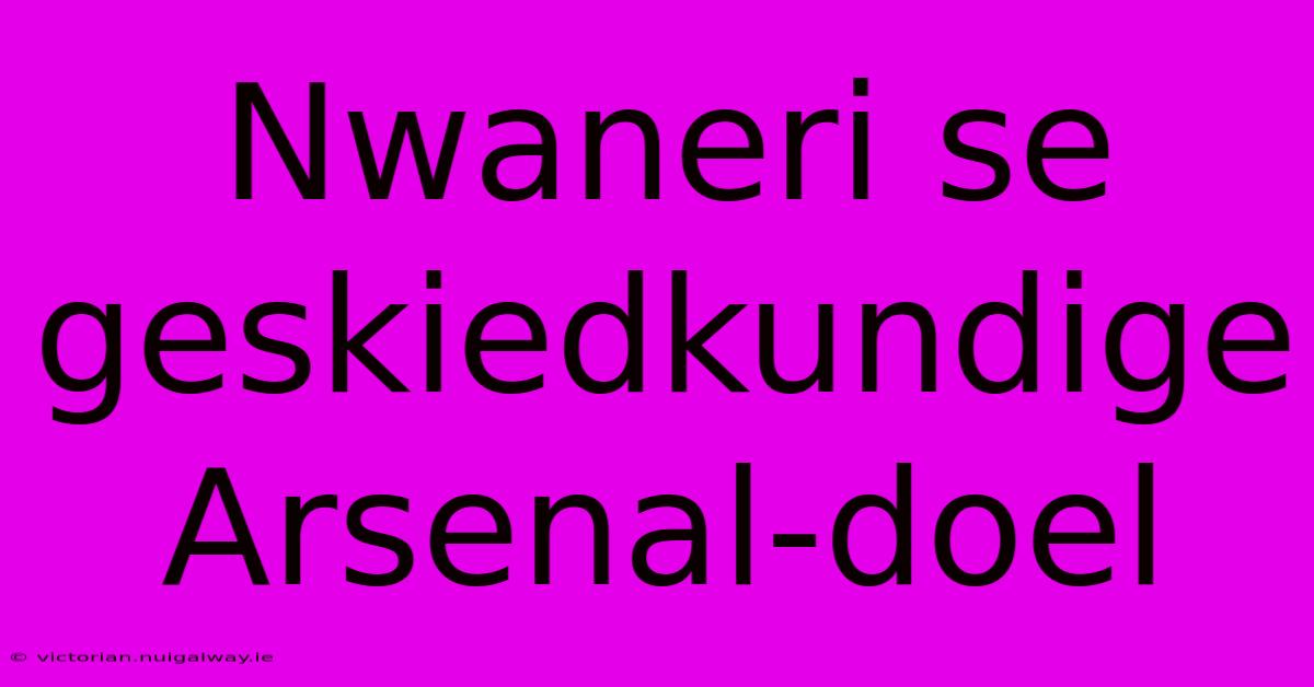 Nwaneri Se Geskiedkundige Arsenal-doel