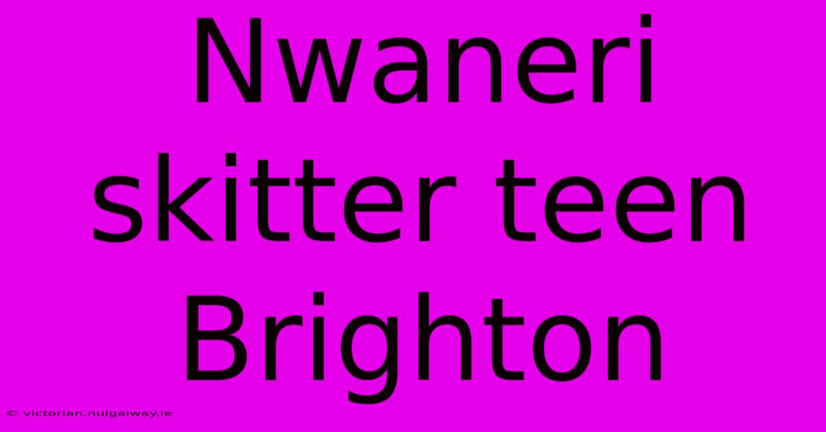 Nwaneri Skitter Teen Brighton