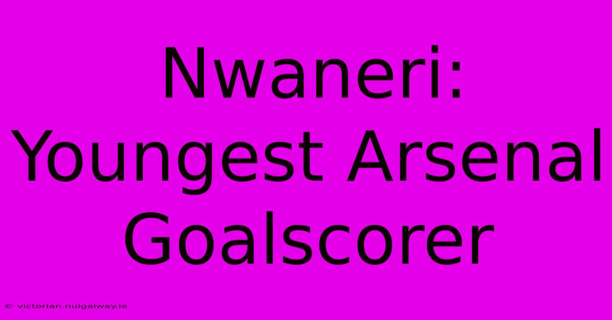 Nwaneri: Youngest Arsenal Goalscorer