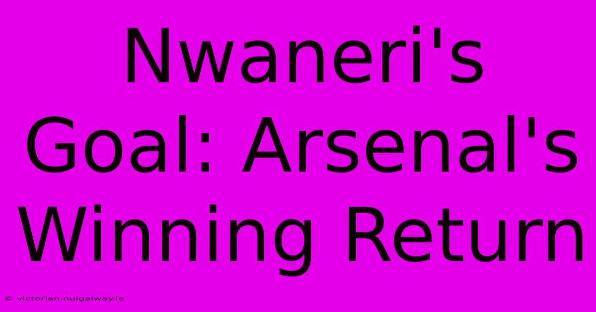 Nwaneri's Goal: Arsenal's Winning Return