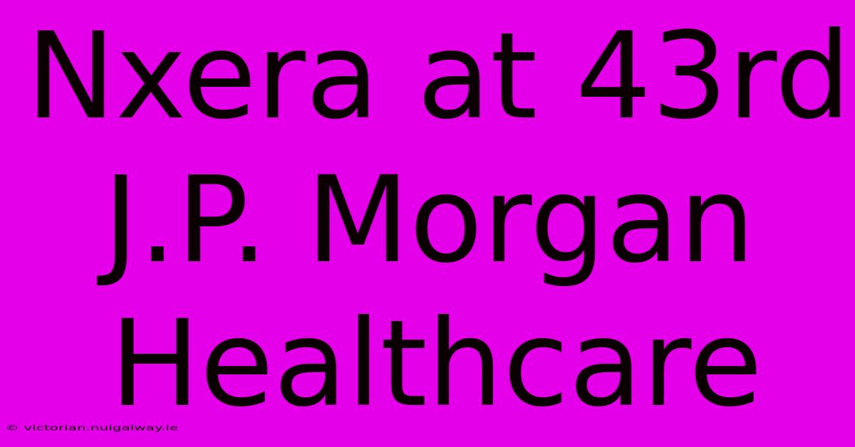 Nxera At 43rd J.P. Morgan Healthcare