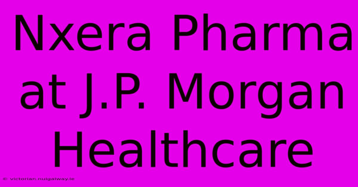 Nxera Pharma At J.P. Morgan Healthcare