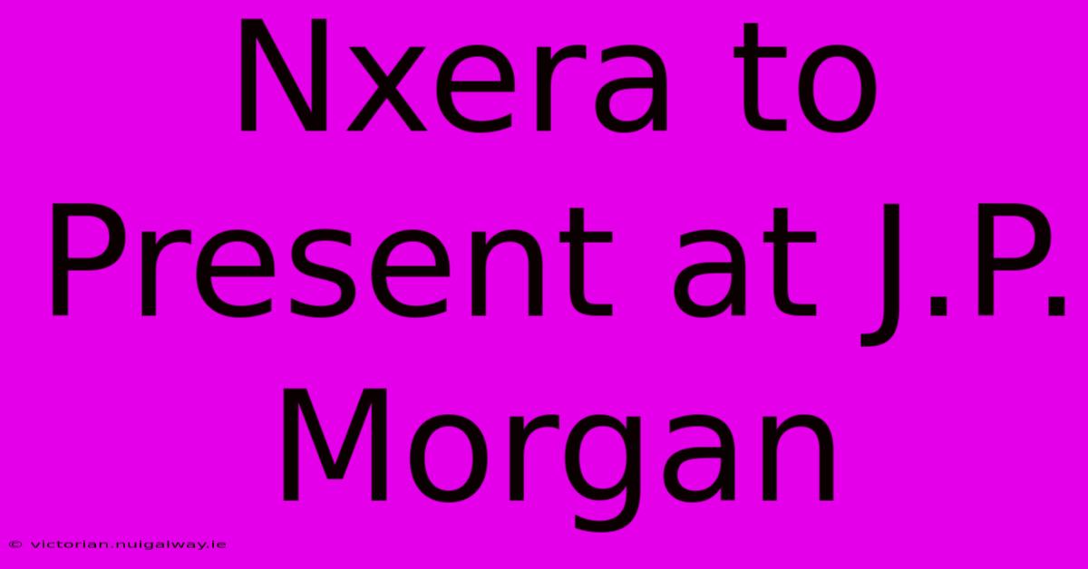 Nxera To Present At J.P. Morgan