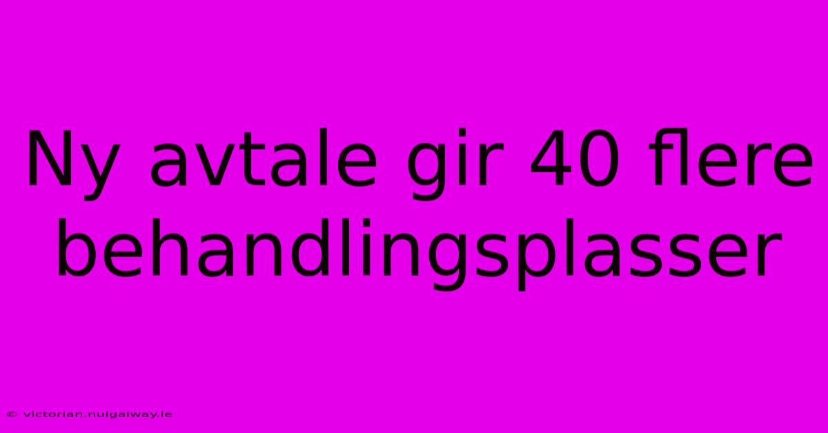 Ny Avtale Gir 40 Flere Behandlingsplasser