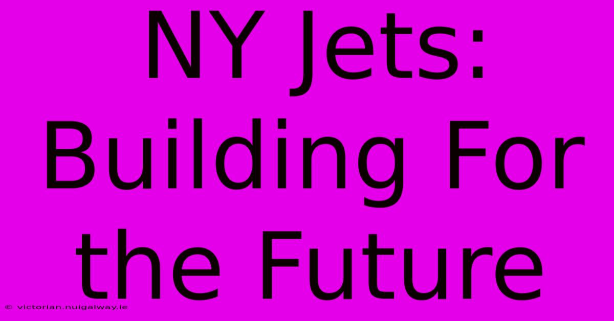 NY Jets:  Building For The Future