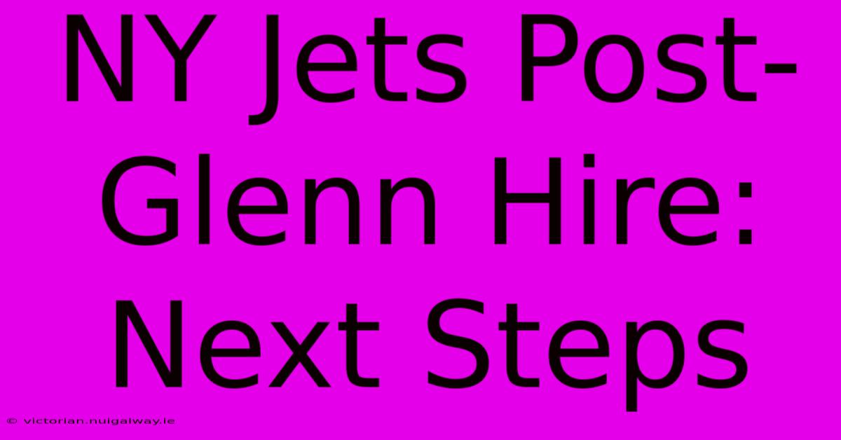 NY Jets Post-Glenn Hire: Next Steps