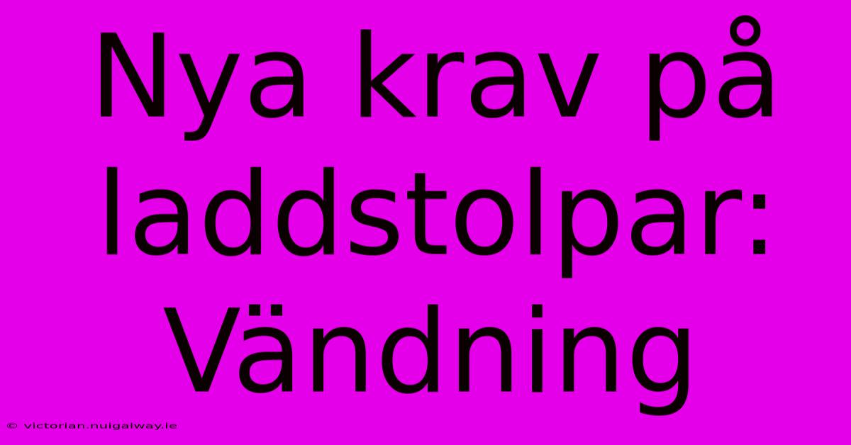 Nya Krav På Laddstolpar: Vändning