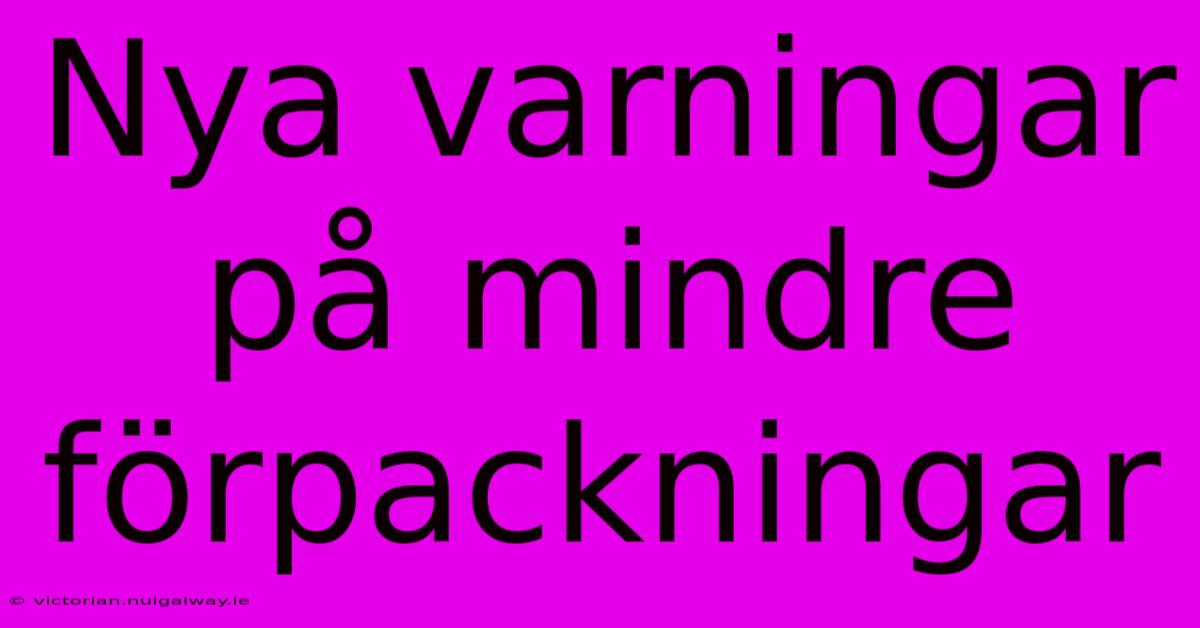 Nya Varningar På Mindre Förpackningar