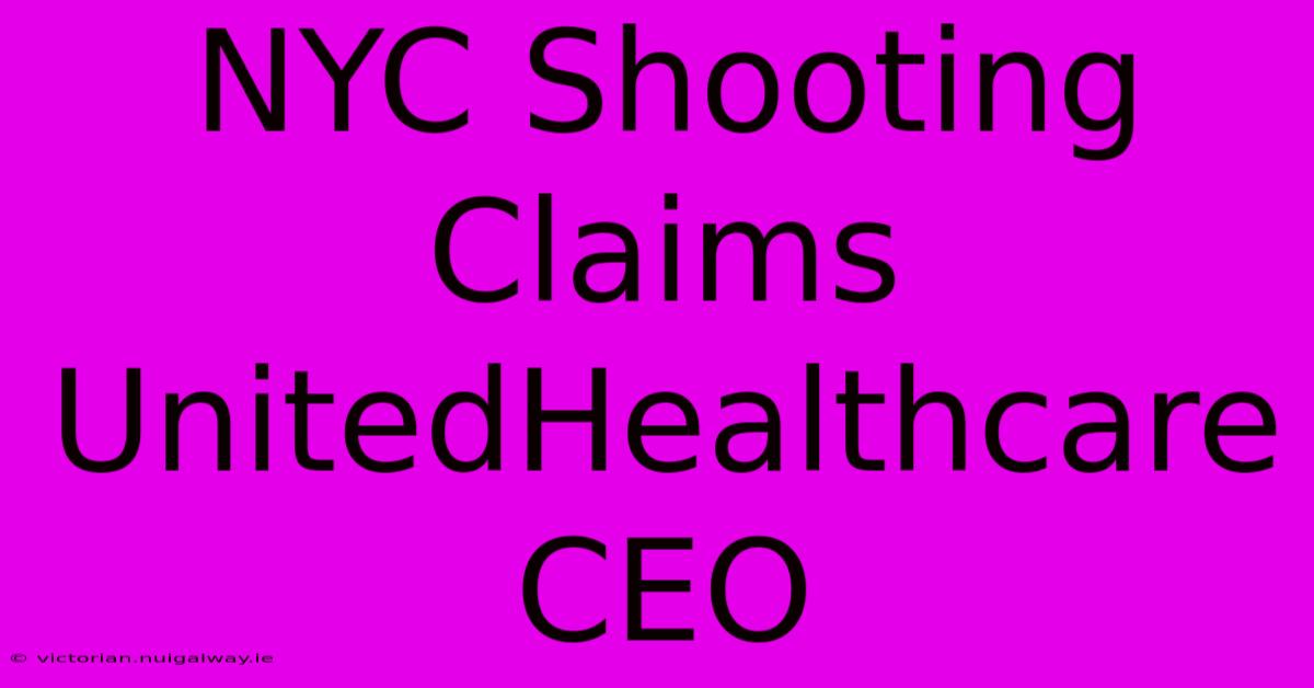 NYC Shooting Claims UnitedHealthcare CEO