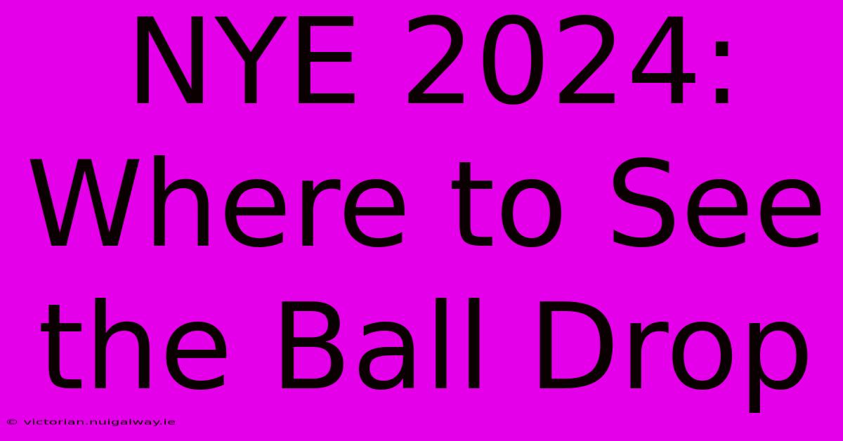 NYE 2024: Where To See The Ball Drop