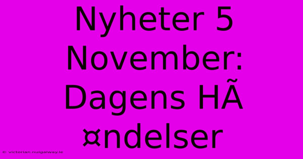 Nyheter 5 November: Dagens HÃ¤ndelser