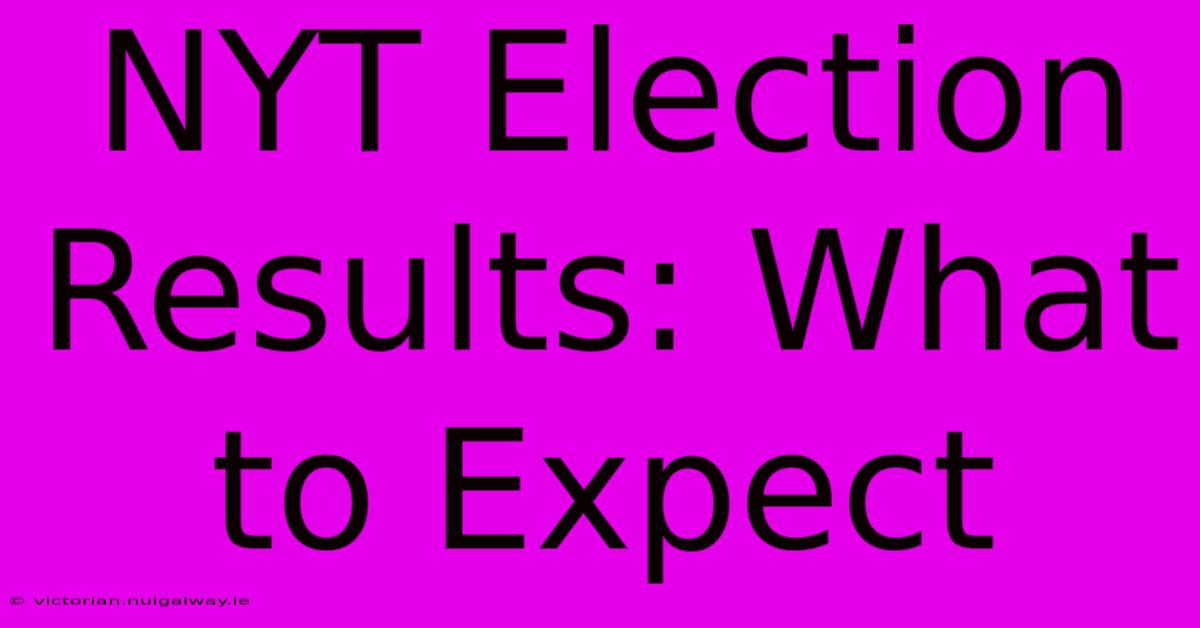 NYT Election Results: What To Expect