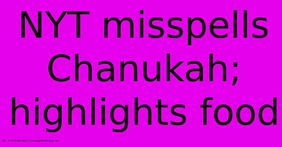 NYT Misspells Chanukah; Highlights Food