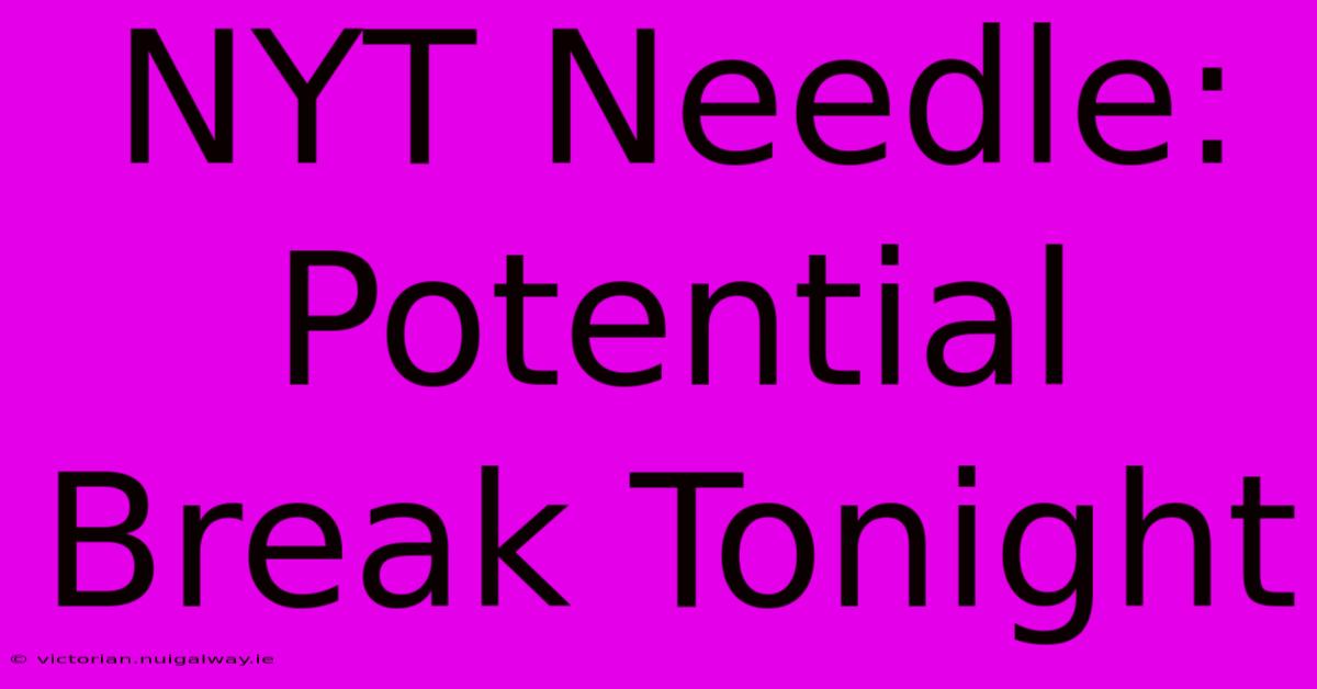 NYT Needle: Potential Break Tonight