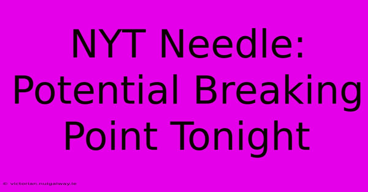 NYT Needle: Potential Breaking Point Tonight