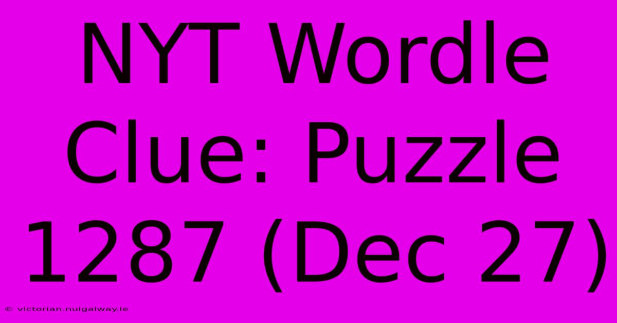 NYT Wordle Clue: Puzzle 1287 (Dec 27)