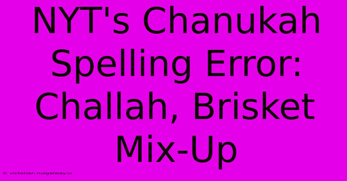 NYT's Chanukah Spelling Error: Challah, Brisket Mix-Up