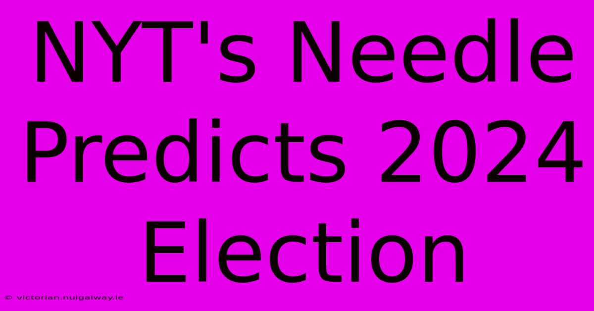 NYT's Needle Predicts 2024 Election