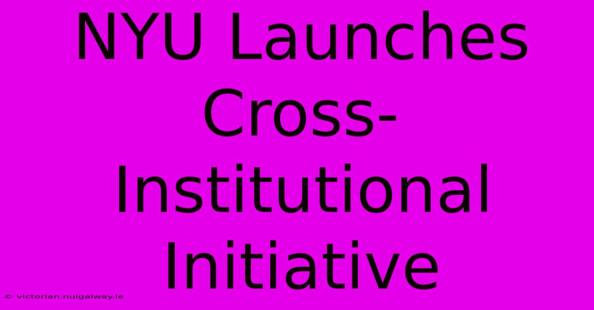 NYU Launches Cross-Institutional Initiative