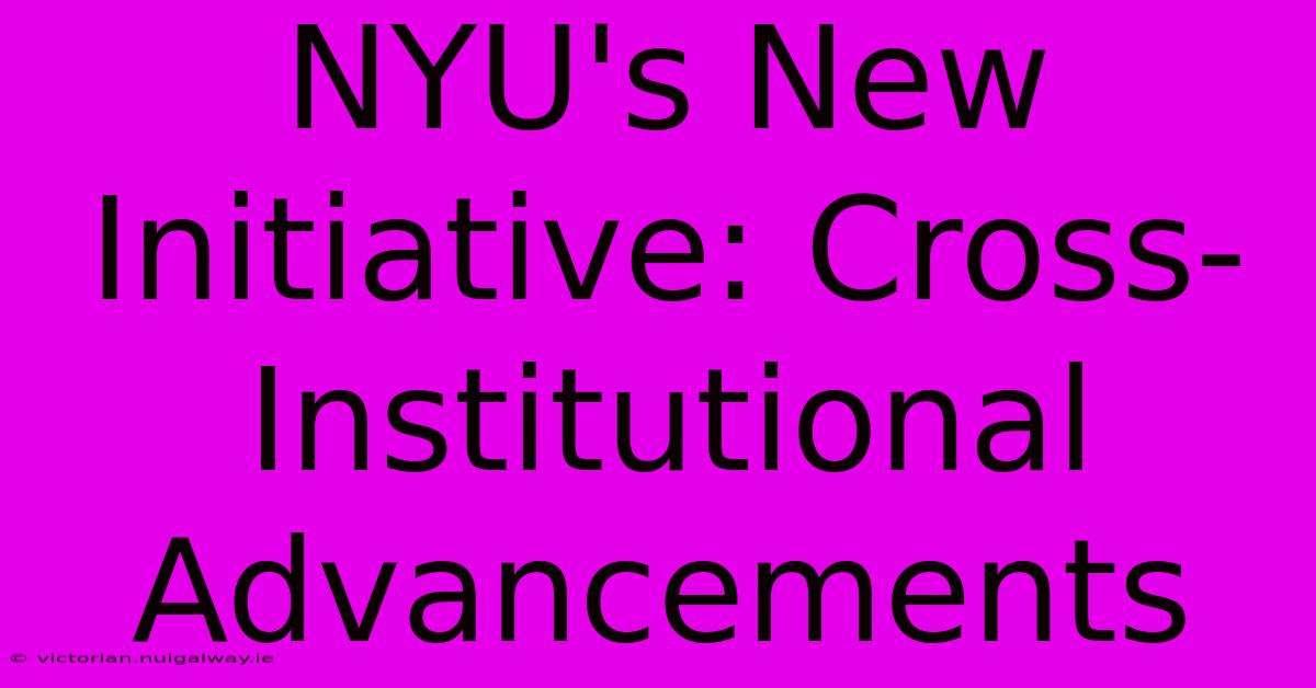 NYU's New Initiative: Cross-Institutional Advancements