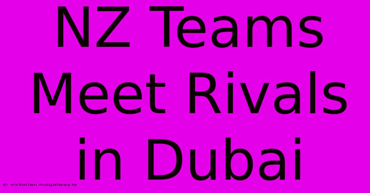 NZ Teams Meet Rivals In Dubai