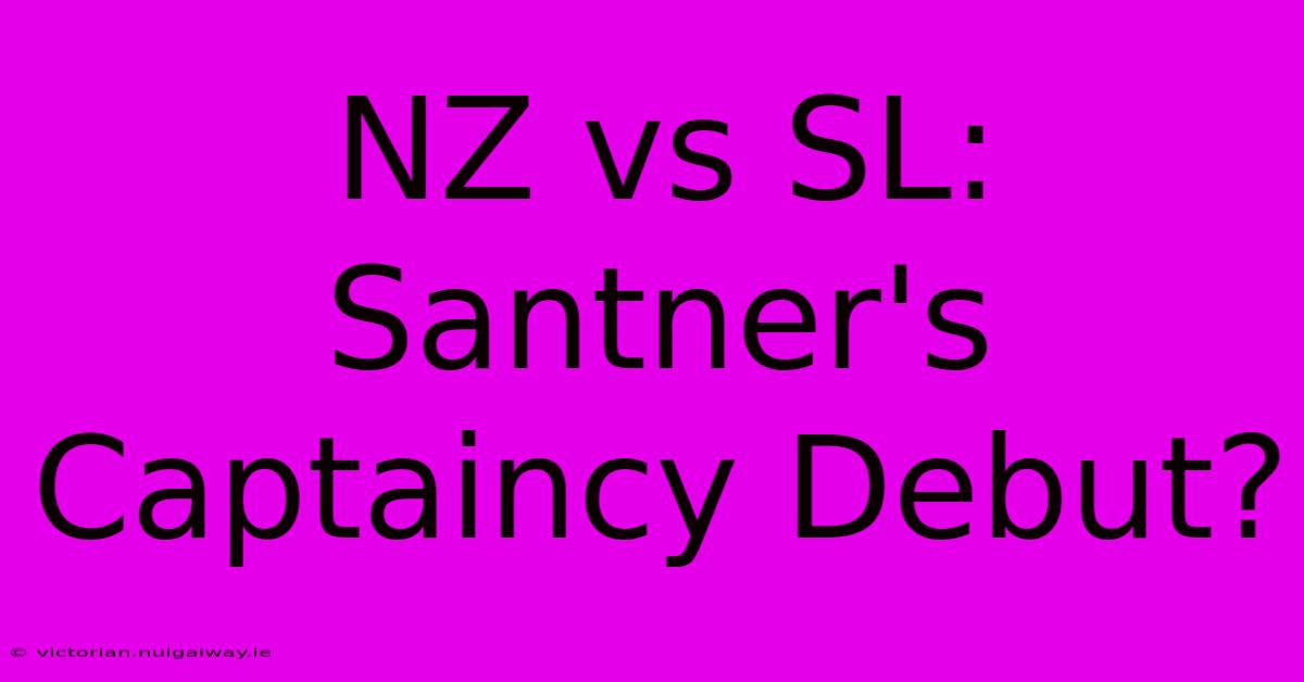 NZ Vs SL: Santner's Captaincy Debut?