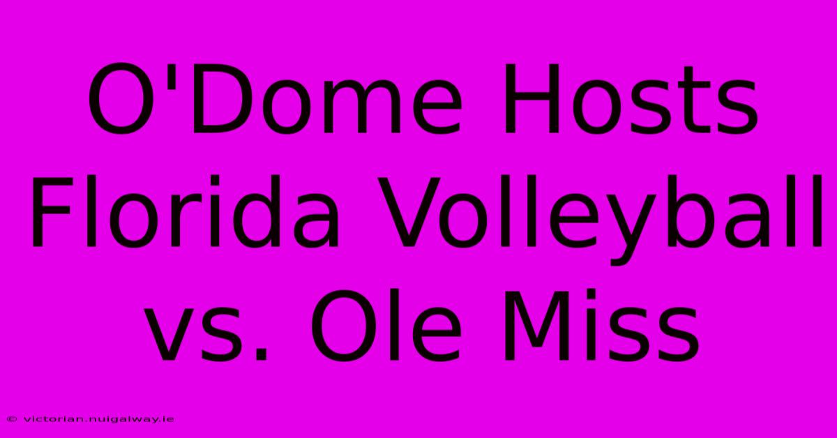 O'Dome Hosts Florida Volleyball Vs. Ole Miss