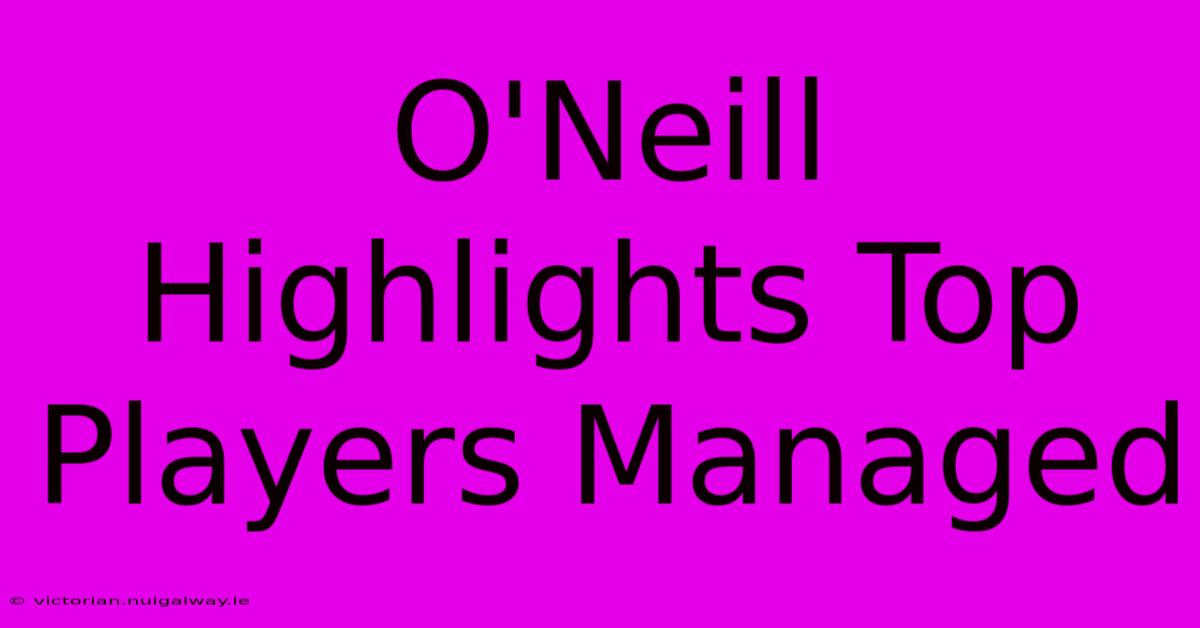 O'Neill Highlights Top Players Managed