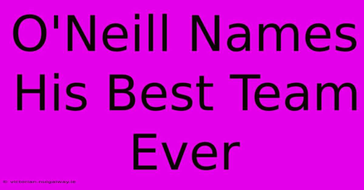 O'Neill Names His Best Team Ever