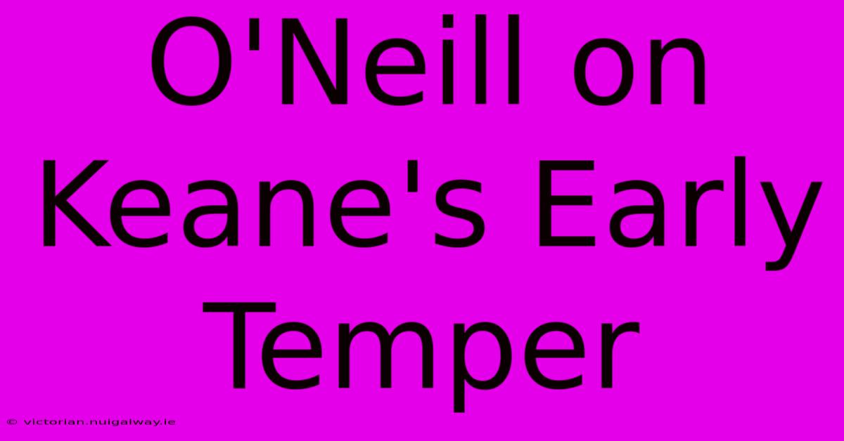 O'Neill On Keane's Early Temper