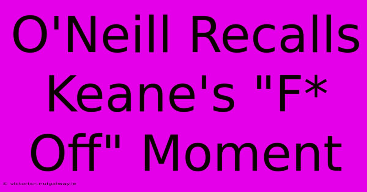 O'Neill Recalls Keane's 