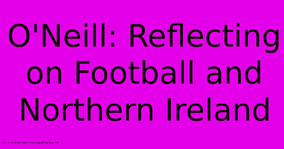 O'Neill: Reflecting On Football And Northern Ireland