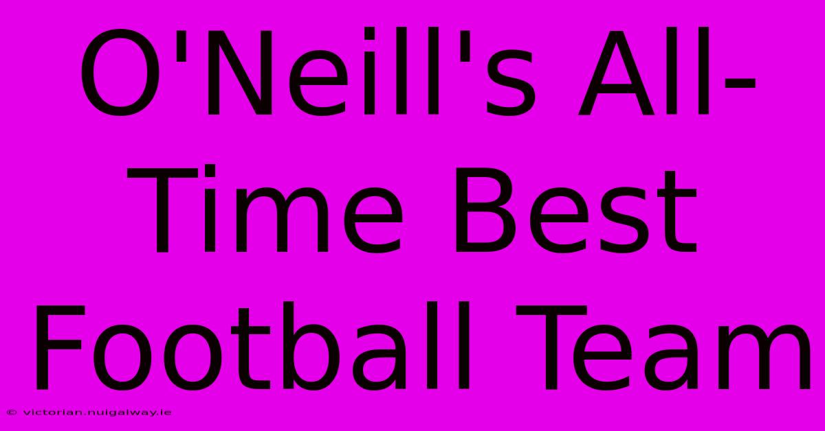 O'Neill's All-Time Best Football Team